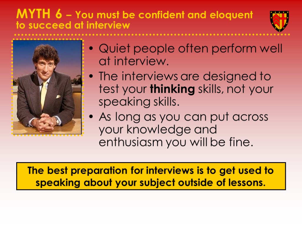 MYTH 6 – You must be confident and eloquent to succeed at interview Quiet